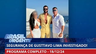 Segurança de Gusttavo Lima está sendo investigado | Brasil Urgente | PROGRAMA COMPLETO | 18/12/2024