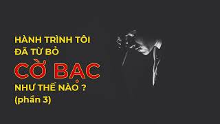 PODCAST / HÀNH TRÌNH TÔI ĐÃ TỪ BỎ CỜ BẠC NHƯ THẾ NÀO ? (phần 3)