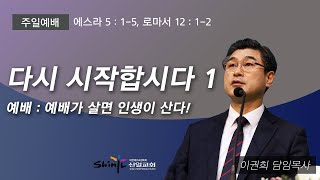 [신일교회] 다시 시작합시다 1, 예배 : 예배가 살면 인생이 산다! - 이권희 목사