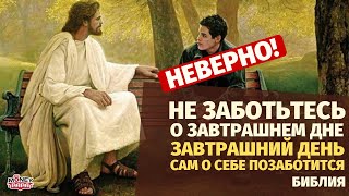 Не заботьтесь о завтрашнем дне, ибо завтрашний день сам позаботится о себе. Библия. НЕВЕРНО!