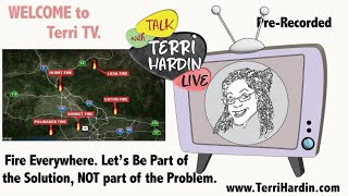 TERRI HARDIN-Terri TV- FIRE  everywhere,.  Let's be part of the Solution, NOT the problem.