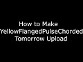 How to Make YellowFlangedPulseChorded Tomorrow Upload