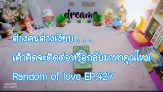 ต่างคนต่างเงียบ​ เค้าคิดจะติดต่อหรือกลับมาหาคุณไหม Random of love EP.427