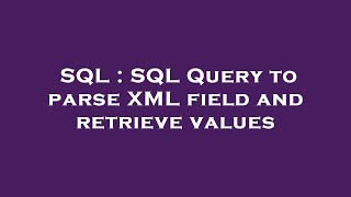SQL : SQL Query to parse XML field and retrieve values