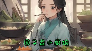 cc字幕、《国子监小厨娘》：穿成虐文女主，萧念织看着虐女主九十九章，虐男主半章，还有半章HE的剧情，连夜卷起包袱跑了！一条路走不通，咱就换一条嘛！围裙一系，勺子一甩，直接变身国子监小厨娘。