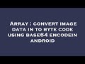 Array : convert image data in to byte code using base64 encodein android