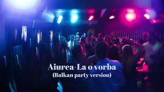 Aiurea-La o vorba  (Balkan party version)