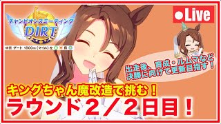 【ウマ娘】キングちゃん魔改造で挑むDIRTチャンミ！ラウンド２／２日目出走！（出走後、育成・ルムマ・雑談など）