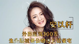 “豪门贵妇”安以轩：外出座驾200万，生一胎被老公赠送上亿豪宅