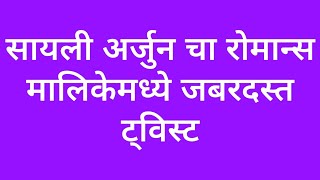 अखेर अर्जुन सायलीचा रोमान्स मालिकेत जबरदस्त ट्विस्ट