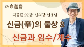 명담재 신의창선생님 격물론 (92강)-신금(辛)의 물상 8 -신금과 임수-계수