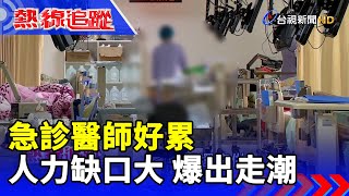 急診醫師好累 人力缺口大 爆出走潮【熱線追蹤】