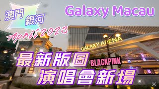 【最新銀河版圖】20230413攝｜澳門銀河新酒店會展綜藝館落成｜BLACKPINK演唱會新場地｜Galaxy Arena｜Galaxy Macau