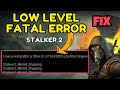 Low level fatal error STALKER 2 Fix STALKER2_win64_shipping crash