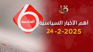 نشرة السادسة | أهم الأخبار السياسية والاقتصادية محليا وعالميا.. 24-2-2025