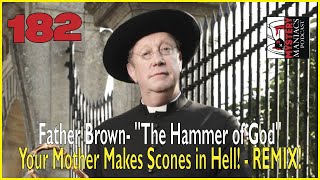 Episode 182 - Father Brown - "The Hammer of God" - Your Mother Makes Scones in Hell! - REMIX!