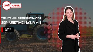 Yerli ve milli Elektrikli Traktör; Seri üretime hazır mı?