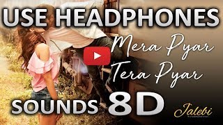 Mera Pyar Tera Pyar – Arijit Singh | Jalebi | (8D AUDIO) | SOUNDS 8D HINDI