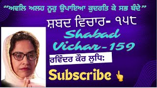 “ ਅਵਲਿ ਅਲਹ ਨੂਰੁ ਉਪਾਇਆ ਕੁਦਰਤਿ ਕੇ ਸਭ ਬੰਦੇ “ ( ਸ਼ਬਦ ਵਿਚਾਰ- ੧੫੯ ) Shabad Vichar- 159