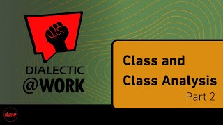 Dialectic At Work: Class \u0026 Class Analysis Part 2