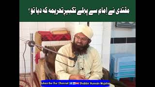 Muqtadi ne Imam se phly Taqbeer e Tehreema keh dia | مقتدی نے امام سے پہلے تکبیر تحریمہ کہہ دیا تو |