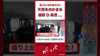 【藤野D呆然】天然氷のかき氷。やっぱり一番食べたい奴が食べれない。 #エガちゃんねる #がっぺ切り抜き