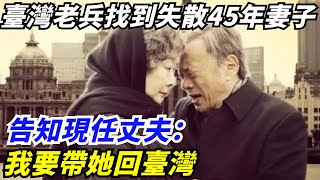 臺灣老兵找到失散45年的妻子後，告知現任丈夫：我要帶她回臺灣【創史館】#歷史#歷史故事#歷史人物#奇聞