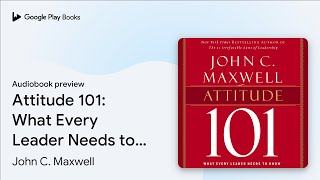 Attitude 101: What Every Leader Needs to Know by John C. Maxwell · Audiobook preview