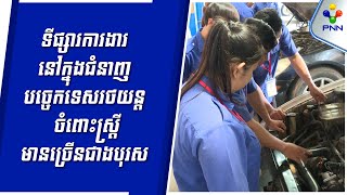 [02-02-24] យុវតីរៀនជំនាញបចេ្ចកទេសរថយន្តថា ទីផ្សារការងារ នៅក្នុងជំនាញនេះ ចំពោះស្ត្រី មានច្រើនជាងបុរស