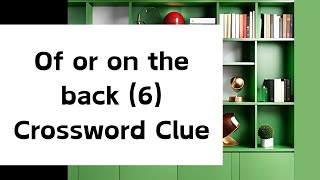 Of or on the back (6) Crossword Clue