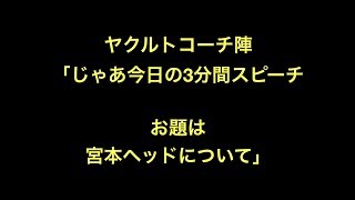 ヤクルトコーチ陣「じゃあ今日の3分間スピーチのお題は宮本ヘッドについて」