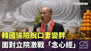 韓國瑜險脫口妻變胖　面對立院激戰「念心經」｜華視新聞 20241006 @CtsTw