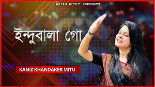 Indubala Go - ইন্দুবালা গো - Kaniz Khandaker Mitu