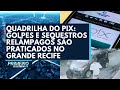 Quadrilha do PIX: Golpes e sequestros relâmpagos são praticados no Grande Recife