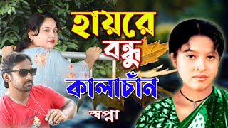 হায়রে বন্ধু কালাচাঁন তোরে ছাড়া বাচেঁনা প্রান | Hayre bondhu kala chandTote chara bachena pran sopna