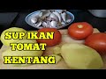 CARA MASAK SUP IKAN TOMAT DAN KENTANG