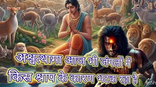 अश्वत्थामा आज भी जंगलों में किस श्राप के कारण भटक रहा है//Due to which curse Ashwatthama is still