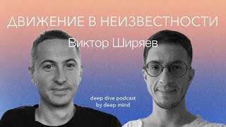 Движение в неизвестности. Виктор Ширяев || DEEP DIVE PODCAST