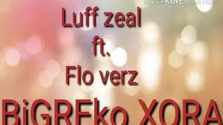 LUFF zeal X Flo verz song ( Bigreko xora)