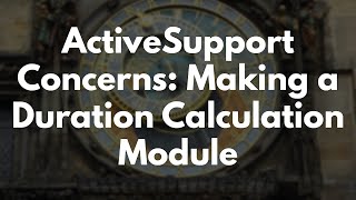 ActiveSupport Concerns: Making A Duration Calculation Module | Preview