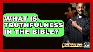 What Is Truthfulness In The Bible? - BibleMadeClear.com