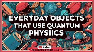 Everyday Objects You Didn't Know That Use Quantum Physics