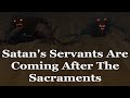 Satan's Servants Are Coming After The Sacraments