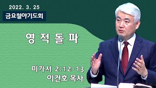 [순복음대구교회 금요철야기도회] 이건호 목사  2022년 3월 25일(미가서 2장 12~13절)영적돌파