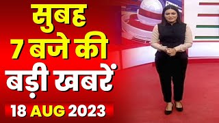 7 की बड़ी बात | सुबह 7 बजे की खबरें | CG Latest News Today | MP Latest News Today | 18 Aug 2023