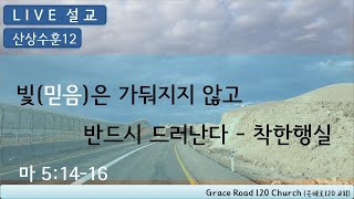 [LIVE 설교] 산상수훈12. 빛(믿음)은 가둬지지 않고 반드시 드러난다 -  착한 행실