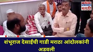 Shambhuraj Desai Satara: मंत्री शंभूराज देसाईंची गाडी मराठा आंदोलकांनी अडवली