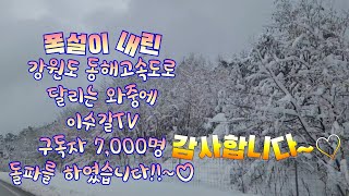 강원도 대설특보 속에 곳곳 폭설로 피해속출, 동해고속도로 주행 중에 구독자 7,000명 돌파 견문록 모조리 공개♡삶0655