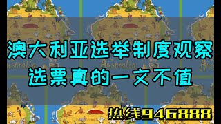 【澳洲老华侨】澳大利亚选举制度深度观察，你以为你的选票有意义吗？