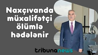 Naxçıvanda müxalifətçi ölümlə hədələnir